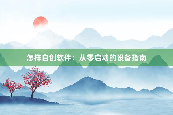 怎样自创软件：从零启动的设备指南