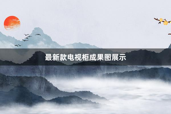 最新款电视柜成果图展示