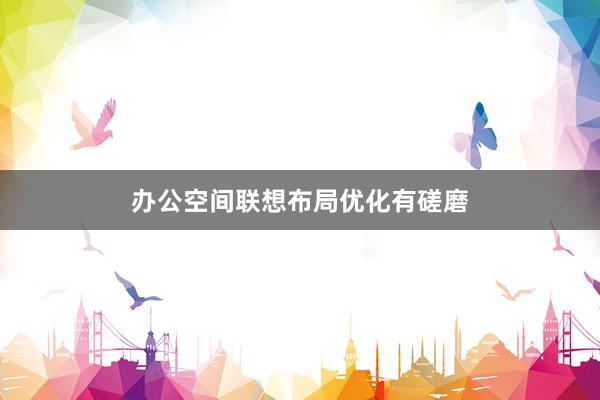 办公空间联想布局优化有磋磨