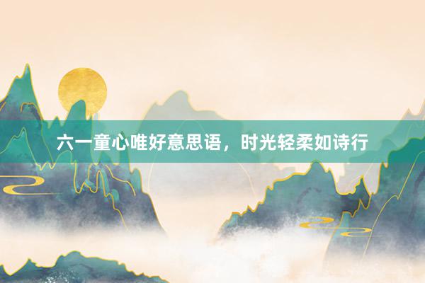 六一童心唯好意思语，时光轻柔如诗行