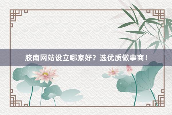 胶南网站设立哪家好？选优质做事商！