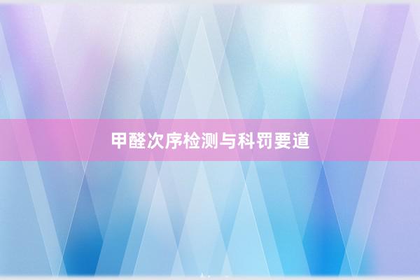 甲醛次序检测与科罚要道