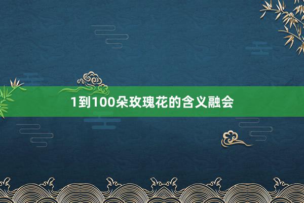1到100朵玫瑰花的含义融会