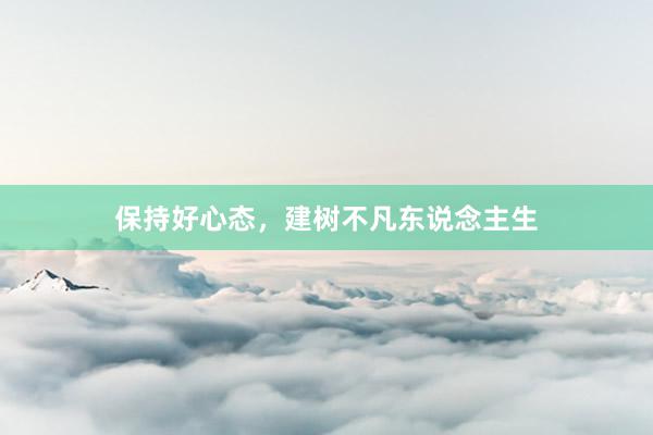 保持好心态，建树不凡东说念主生