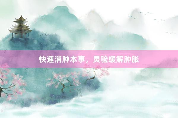 快速消肿本事，灵验缓解肿胀