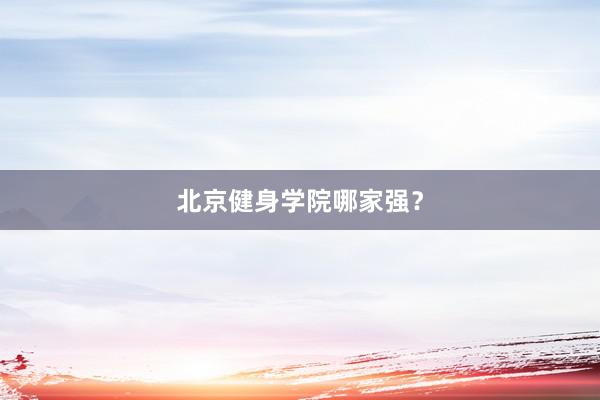 北京健身学院哪家强？